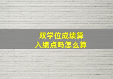 双学位成绩算入绩点吗怎么算