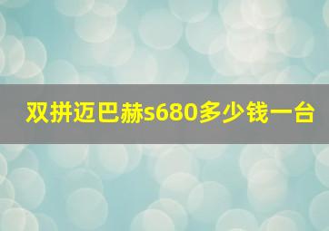 双拼迈巴赫s680多少钱一台