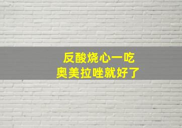 反酸烧心一吃奥美拉唑就好了