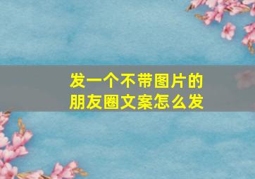 发一个不带图片的朋友圈文案怎么发