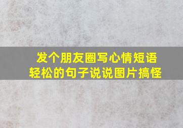 发个朋友圈写心情短语轻松的句子说说图片搞怪