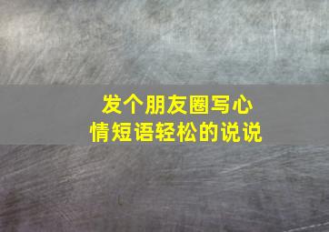 发个朋友圈写心情短语轻松的说说