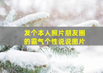 发个本人照片朋友圈的霸气个性说说图片