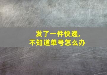 发了一件快递,不知道单号怎么办