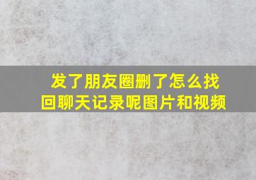 发了朋友圈删了怎么找回聊天记录呢图片和视频