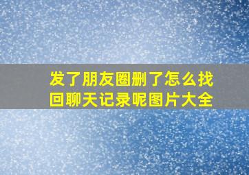 发了朋友圈删了怎么找回聊天记录呢图片大全