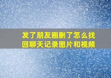 发了朋友圈删了怎么找回聊天记录图片和视频