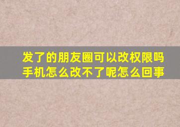 发了的朋友圈可以改权限吗手机怎么改不了呢怎么回事