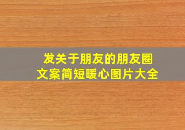 发关于朋友的朋友圈文案简短暖心图片大全