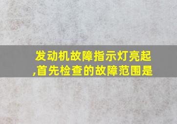 发动机故障指示灯亮起,首先检查的故障范围是