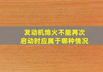 发动机熄火不能再次启动时应属于哪种情况