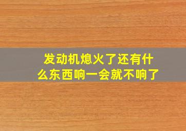 发动机熄火了还有什么东西响一会就不响了