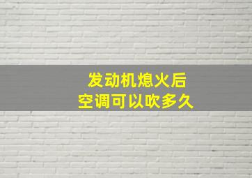 发动机熄火后空调可以吹多久