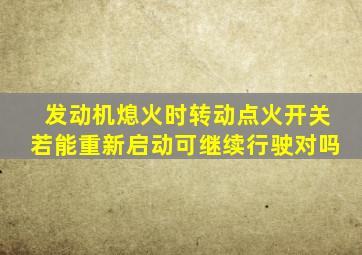 发动机熄火时转动点火开关若能重新启动可继续行驶对吗