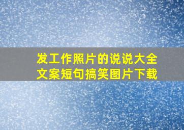 发工作照片的说说大全文案短句搞笑图片下载