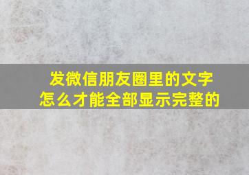 发微信朋友圈里的文字怎么才能全部显示完整的