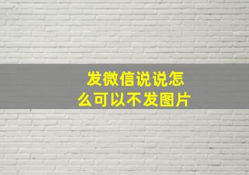 发微信说说怎么可以不发图片