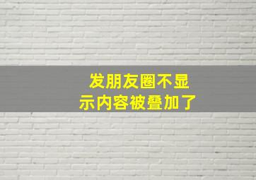 发朋友圈不显示内容被叠加了