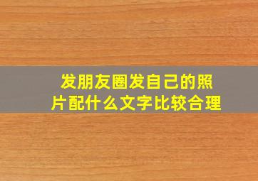 发朋友圈发自己的照片配什么文字比较合理