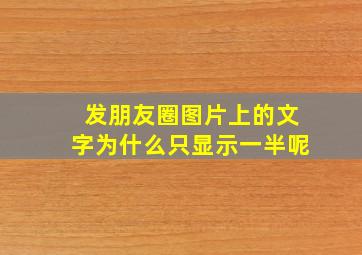 发朋友圈图片上的文字为什么只显示一半呢