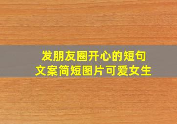 发朋友圈开心的短句文案简短图片可爱女生