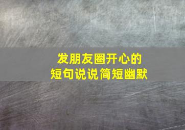 发朋友圈开心的短句说说简短幽默