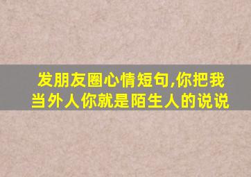 发朋友圈心情短句,你把我当外人你就是陌生人的说说