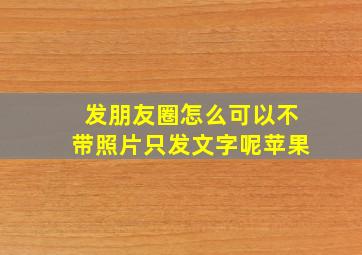 发朋友圈怎么可以不带照片只发文字呢苹果