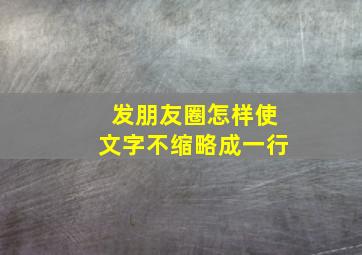 发朋友圈怎样使文字不缩略成一行