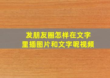 发朋友圈怎样在文字里插图片和文字呢视频