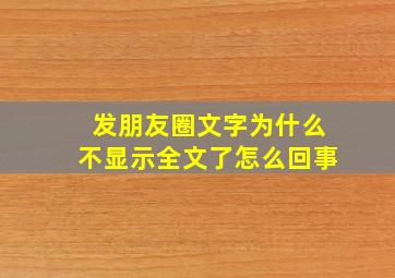 发朋友圈文字为什么不显示全文了怎么回事