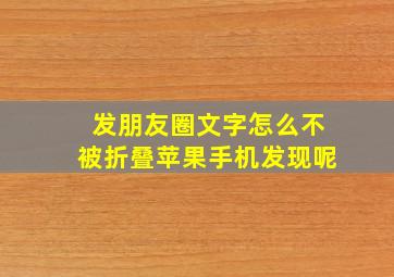 发朋友圈文字怎么不被折叠苹果手机发现呢