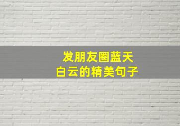 发朋友圈蓝天白云的精美句子