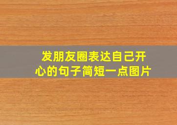 发朋友圈表达自己开心的句子简短一点图片