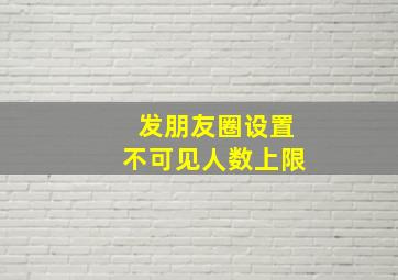 发朋友圈设置不可见人数上限