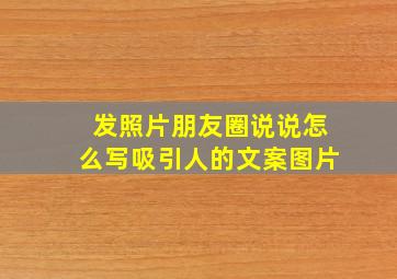 发照片朋友圈说说怎么写吸引人的文案图片