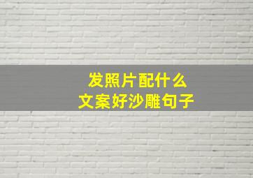 发照片配什么文案好沙雕句子