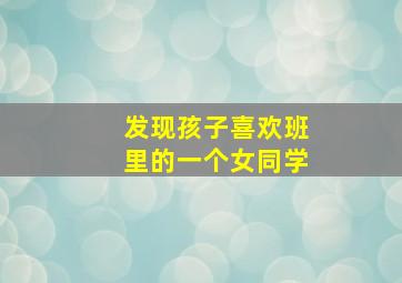 发现孩子喜欢班里的一个女同学