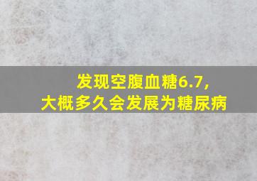 发现空腹血糖6.7,大概多久会发展为糖尿病