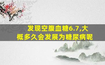 发现空腹血糖6.7,大概多久会发展为糖尿病呢