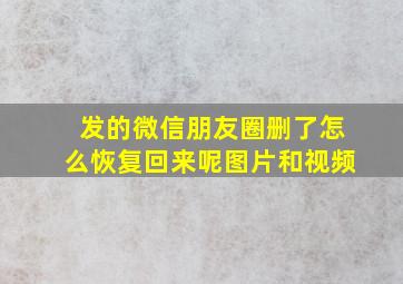 发的微信朋友圈删了怎么恢复回来呢图片和视频