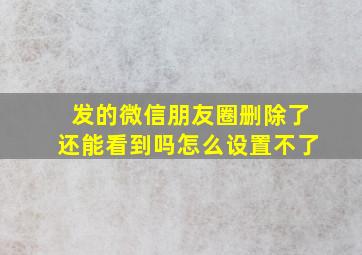 发的微信朋友圈删除了还能看到吗怎么设置不了