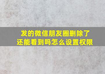 发的微信朋友圈删除了还能看到吗怎么设置权限