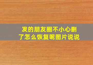 发的朋友圈不小心删了怎么恢复呢图片说说