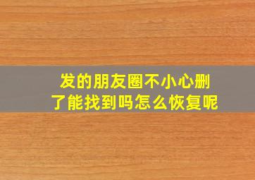 发的朋友圈不小心删了能找到吗怎么恢复呢