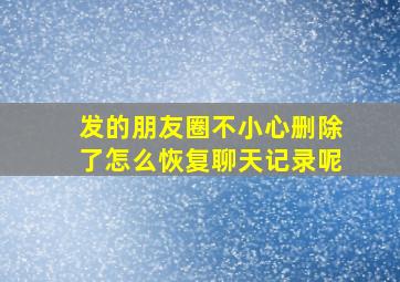 发的朋友圈不小心删除了怎么恢复聊天记录呢