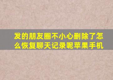 发的朋友圈不小心删除了怎么恢复聊天记录呢苹果手机