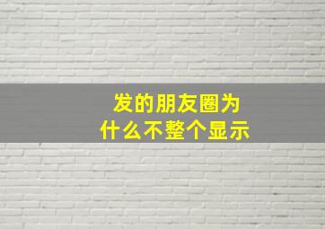 发的朋友圈为什么不整个显示