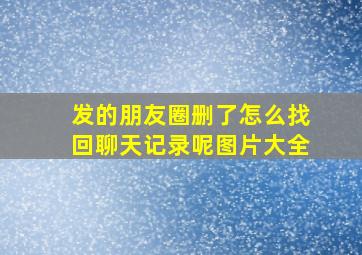 发的朋友圈删了怎么找回聊天记录呢图片大全