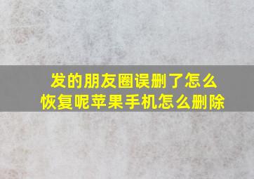 发的朋友圈误删了怎么恢复呢苹果手机怎么删除